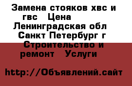 Замена стояков хвс и гвс › Цена ­ 2 500 - Ленинградская обл., Санкт-Петербург г. Строительство и ремонт » Услуги   